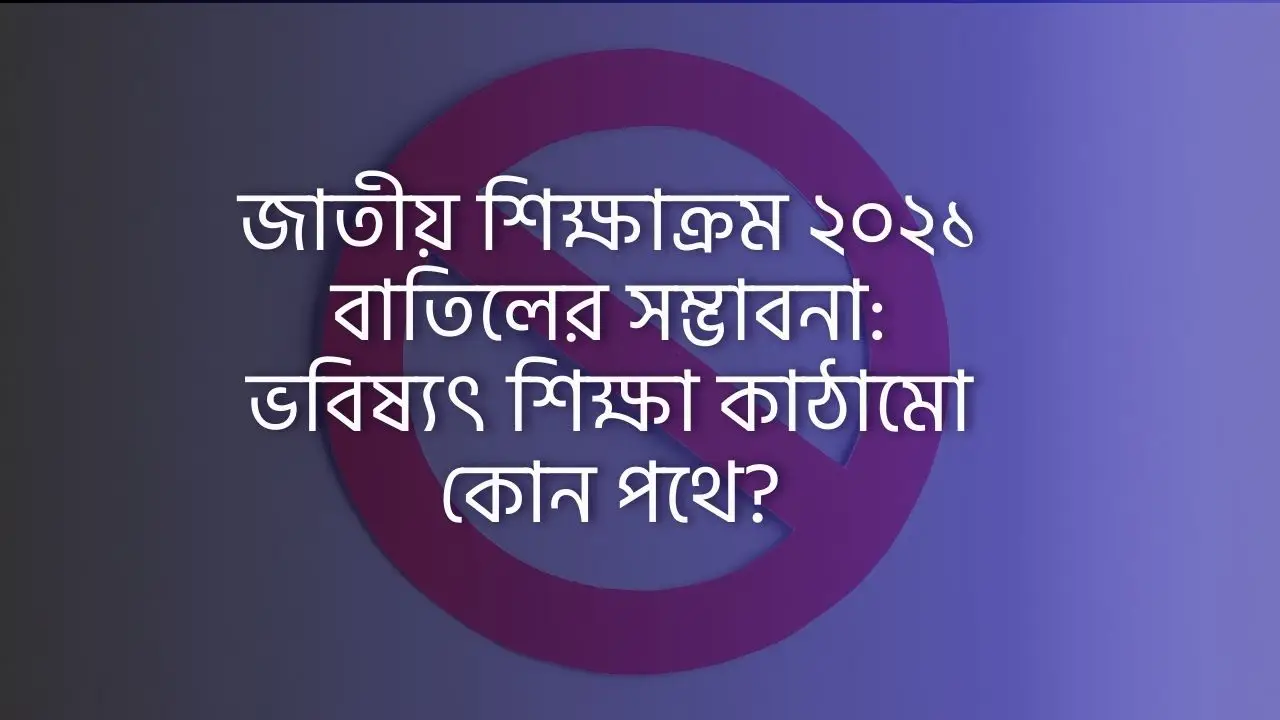 জাতীয়-শিক্ষাক্রম-২০২১-বাতিলের-সম্ভাবনা-ভবিষ্যৎ-শিক্ষা-কাঠামো-কোন-পথে